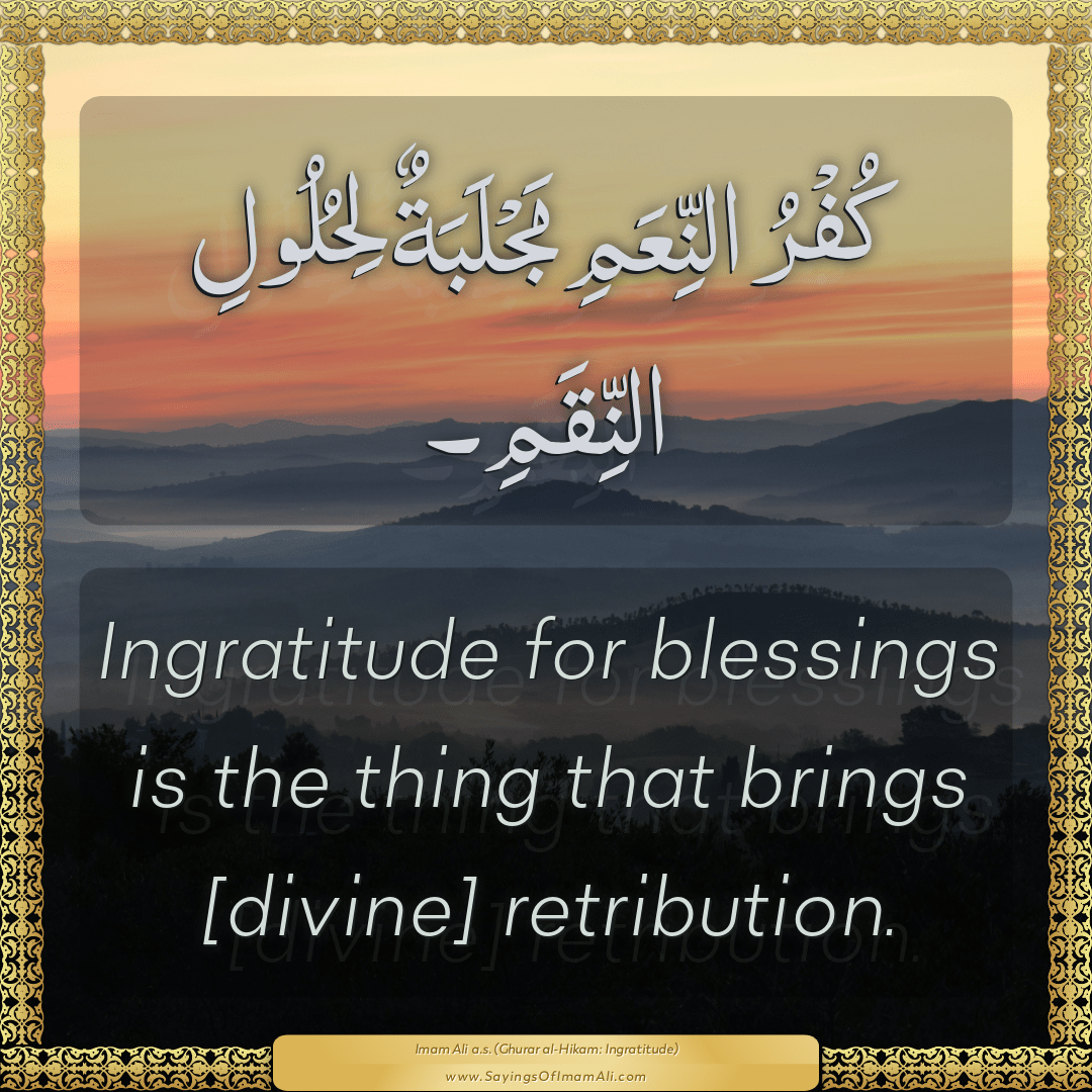 Ingratitude for blessings is the thing that brings [divine] retribution.